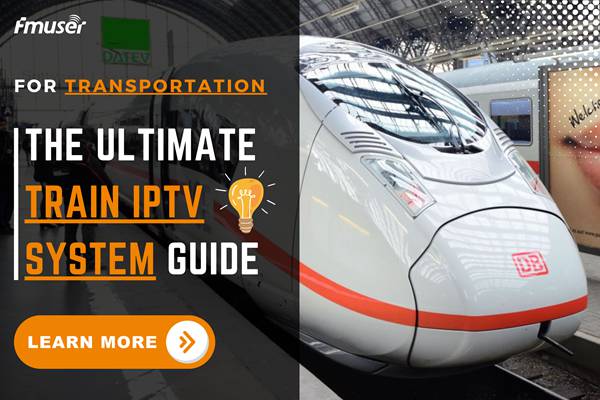 The Ultimate Guide to IPTV Systems for Trains and Railways