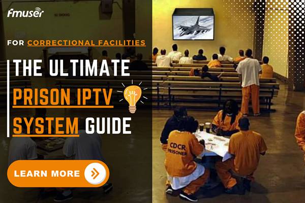 The Ultimate Guide to IPTV Systems for Prison | FMUSER